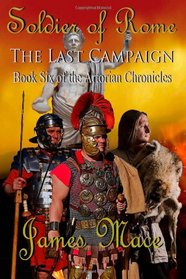 Soldier of Rome: The Last Campaign: Book Six of the Artorian Chronicles