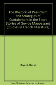 The Rhetoric of Pessimism and Strategies of Containment in the Short Stories of Guy De Maupassant (Studies in French Literature)
