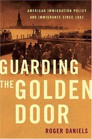 Guarding the Golden Door : American Immigration Policy and Immigrants since 1882