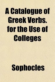 A Catalogue of Greek Verbs. for the Use of Colleges