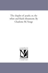 The chaplet of pearls; or, the white and black ribaumont. By Charlotte M. Yonge