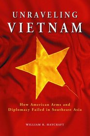 Unraveling Vietnam: How American Arms and Diplomacy Failed in Southeast Asia