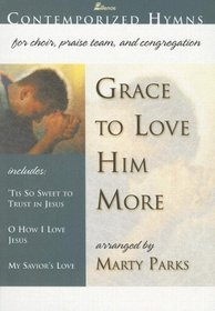 Grace to Love Him More: Contemporized Hymns for Choir, Praise Team and Congregation