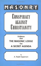 Masonry: Conspiracy Against Christianity--Evidence That the Masonic Lodge Has a Secret Agenda