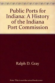 Public Ports for Indiana: A History of the Indiana Port Commission (Real-Resumes Series)