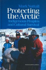 Protecting the Arctic: Indigenous Peoples and Cultural Survival (Studies in Environmental Anthropology)