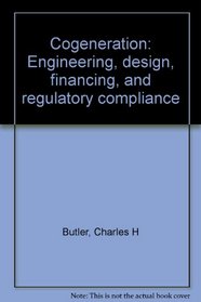 Cogeneration: Engineering, design, financing, and regulatory compliance