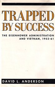 Trapped by Success : The Eisenhower Administration and Vietnam, 1953-61 (Columbia Contemporary American History Series)