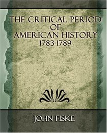 The Critical Period of American History 1783-1789 - 1894