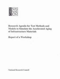 Research Agenda for Test Methods and Models to Simulate the Accelerated Aging of Infrastructure Materials: Report of a Workshop