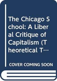 The Chicago School: A Liberal Critique of Capitalism (Theoretical Traditions in the Social Sciences)