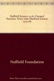 Nuffield Science 13-16: Charged Particles: Tchrs'.Gde (Nuffield science 13 to 16)