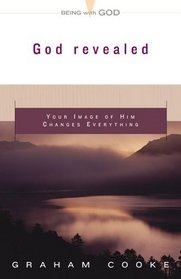 God Revealed: Your Image Of Him Changes Everything (Cooke, Graham. Being With God.)