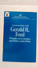 Conversation with Gerald Ford: Thoughts on Economics and Politics in the 1980's (Studies in political and social processes)