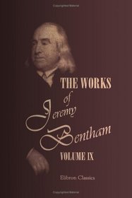 The Works of Jeremy Bentham: Published under the Superintendence of His Executor, John Bowring. Volume 9