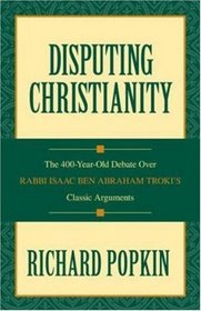 Disputing Christianity: The 400-Year-Old Debate over Rabbi Isaac Ben Abraham Troki's Classic Arguments