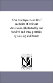 Our countrymen: or, Brief memoirs of eminent Americans. Illustrated by one hundred and three portraits, by Lossing and Barritt.