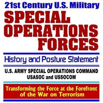21st Century U.S. Military Special Operations Forces (Special Ops) History and Posture Statement, U.S. Army Special Operations Command, USASOC and USSOCOM, ... at the Forefront of the War on Terrorism