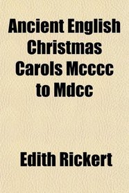 Ancient English Christmas Carols Mcccc to Mdcc