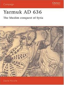 Yarmuk Ad 636: The Muslim Conquest of Syria (Campaign, No 31)