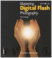 Mastering Digital Flash Photography: The Complete Reference Guide