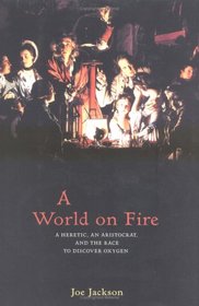 A World on Fire: A Heretic, an Aristocrat, and the Race to Discover Oxygen