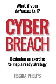 Cyber Breach: What if your defenses fail?  Designing an exercise to map a ready strategy