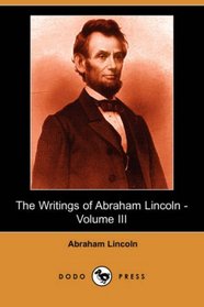 The Writings of Abraham Lincoln - Volume III (Dodo Press)