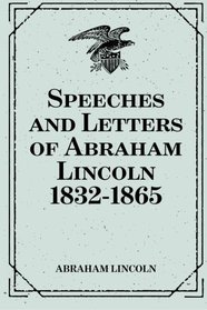 Speeches and Letters of Abraham Lincoln 1832-1865