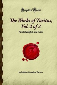 The Works of Tacitus, Vol. 2 of 2: Parallel English and Latin (Forgotten Books)