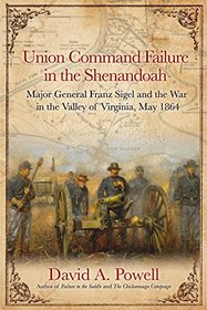 Union Command Failure in the Shenandoah: Major General Franz Sigel and the War in the Valley of Virginia, May 1864
