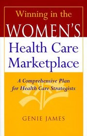 Winning in the Women's Health Care Marketplace: A Comprehensive Plan for Health Care Strategists