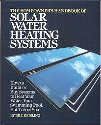 The Homeowner's Handbook of Solar Water Heating Systems: How to Build or Buy Systems to Heat Your Water, Swimming Pool, Hot Tub or Spa
