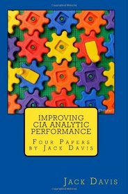 Improving CIA Analytic Performance: Four Papers by Jack Davis