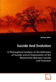 Suicide And Evolution: A Philosophical Analysis of the Definition of Suicide and an Examination of the Relationship Between Suicide and Evolution
