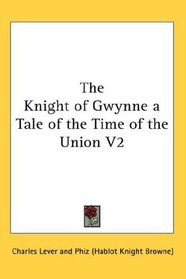 The Knight of Gwynne a Tale of the Time of the Union V2