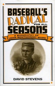 Baseball's Radical for All Seasons: A Biography of John Montgomery Ward (American Sports History Series)