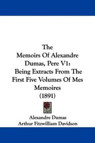 The Memoirs Of Alexandre Dumas, Pere V1: Being Extracts From The First Five Volumes Of Mes Memoires (1891)