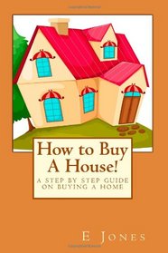 How to Buy A House!: A Step By Step Guide on Buying A Home
