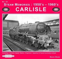 Steam Memories 1950s-1960s Carlisle: Including Carlisle Citadel Station, Kingmoor, Upperby & Canal Locomotive Sheds