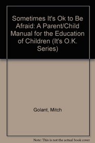 Sometimes It's Ok to Be Afraid: A Parent/Child Manual for the Education of Children (It's O.K. Series)