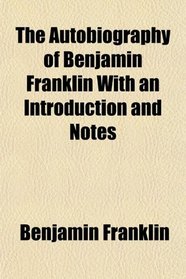 The Autobiography of Benjamin Franklin With an Introduction and Notes