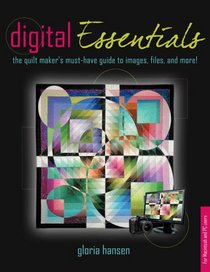 Digital Essentials: the quilt makers must-have guide to digital images, files and more!