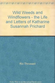 WILD WEEDS AND WIND FLOWERS - THE LIFE AND LETTERS OF KATHARINE SUSANNAH PRICHARD