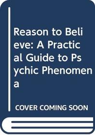 Reason to Believe: A Practical Guide to Psychic Phenomena