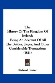 The History Of The Kingdom Of Ireland: Being An Account Of All The Battles, Sieges, And Other Considerable Transactions (1811)