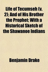 Life of Tecumseh (v. 2); And of His Brother the Prophet; With a Historical Sketch of the Shawanoe Indians
