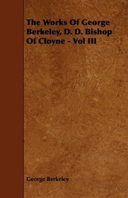 The Works Of George Berkeley, D. D. Bishop Of Cloyne - Vol III