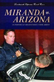 Miranda V. Arizona: An Individual's Rights When Under Arrest (Landmark Supreme Court Cases)