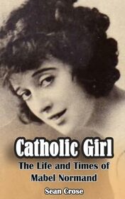 Catholic Girl: The Life and Times of Mabel Normand